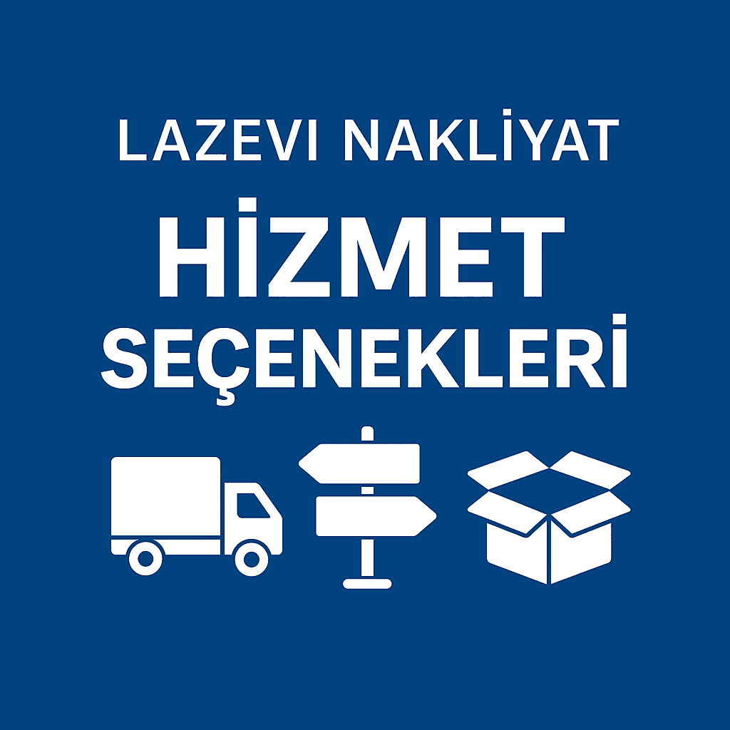 Lazev Nakliyat Hizmet Seçenekleri Lazev Nakliyat hizmet seçenekleri - profesyonel evden eve nakliyat hizmetleri